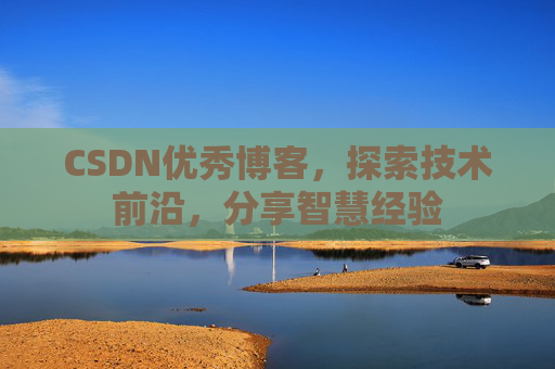 CSDN优秀博客，探索技术前沿，分享智慧经验