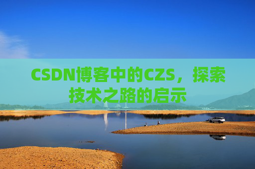 CSDN博客中的CZS，探索技术之路的启示